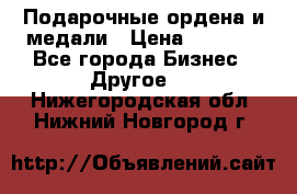 Подарочные ордена и медали › Цена ­ 5 400 - Все города Бизнес » Другое   . Нижегородская обл.,Нижний Новгород г.